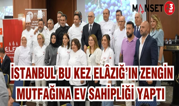 İSTANBUL BU KEZ ELAZIĞ'IN ZENGİN MUTFAĞINA EV SAHİPLİĞİ YAPTI