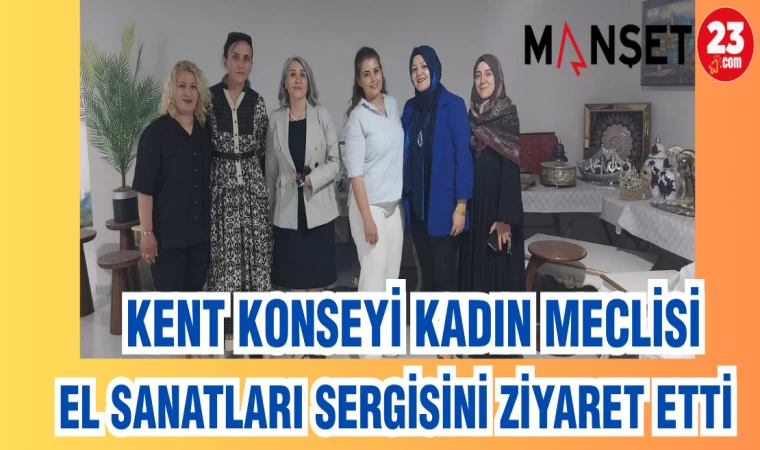 KENT KONSEYİ KADIN MECLİSİ EL SANATLARI SERGİSİNİ ZİYARET ETTİ
