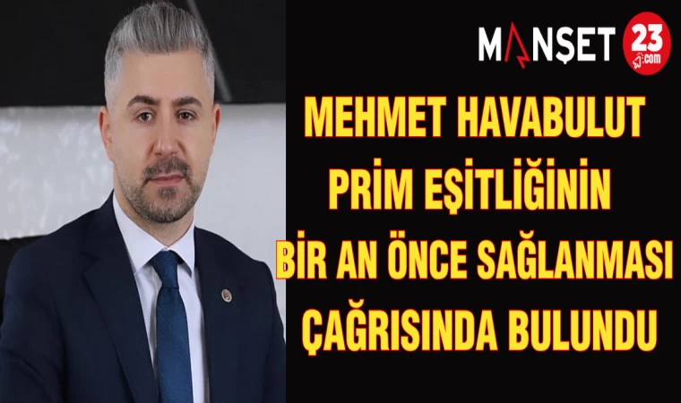 MEHMET HAVABULUT: PRİM EŞİTLİĞİNİN BİR AN ÖNCE SAĞLANMASI ÇAĞRISINDA BULUNDU