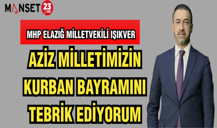 MHP ELAZIĞ MİLLETVEKİLİ IŞIKVER: AZİZ MİLLETİMİZİN KURBAN BAYRAMINI TEBRİK EDİYORUM