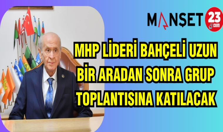 MHP LİDERİ BAHÇELİ UZUN BİR ARADAN SONRA GRUP TOPLANTISINA KATILACAK