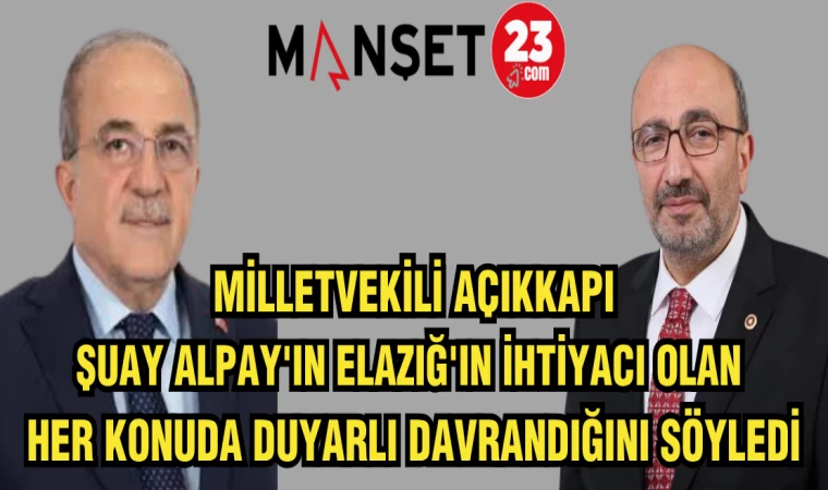 MİLLETVEKİLİ AÇIKKAPI:ŞUAY ALPAY'IN ELAZIĞ'IN İHTİYACI OLAN HER KONUDA DUYARLI DAVRANDIĞINI SÖYLEDİ