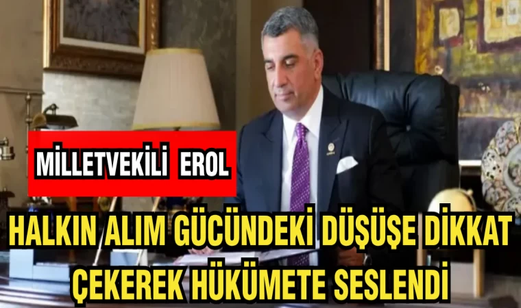 MİLLETVEKİLİ EROL: HALKIN ALIM GÜCÜNDEKİ DÜŞÜŞE DİKKAT ÇEKEREK HÜKÜMETE SESLENDİ