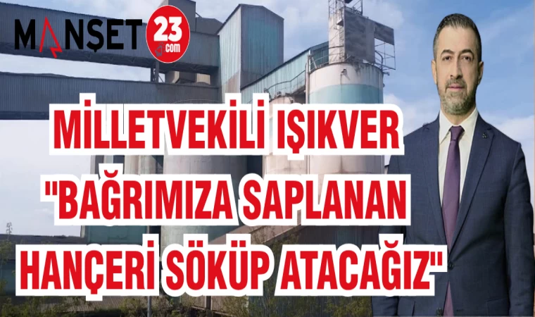 MİLLETVEKİLİ IŞIKVER: "BAĞRIMIZA SAPLANAN HANÇERİ SÖKÜP ATACAĞIZ"