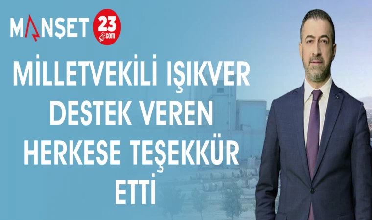 MİLLETVEKİLİ IŞIKVER DESTEK VEREN HERKESE TEŞEKKÜR ETTİ