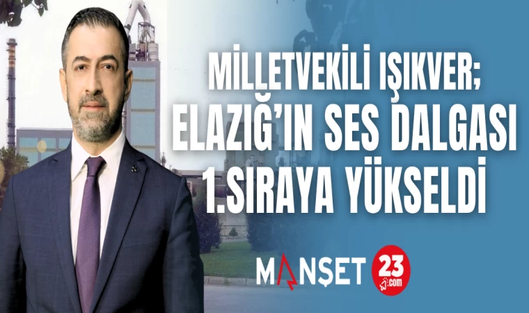 MİLLETVEKİLİ IŞIKVER: ELAZIĞ'IN SES DALGASI 1.SIRAYA YÜKSELDİ