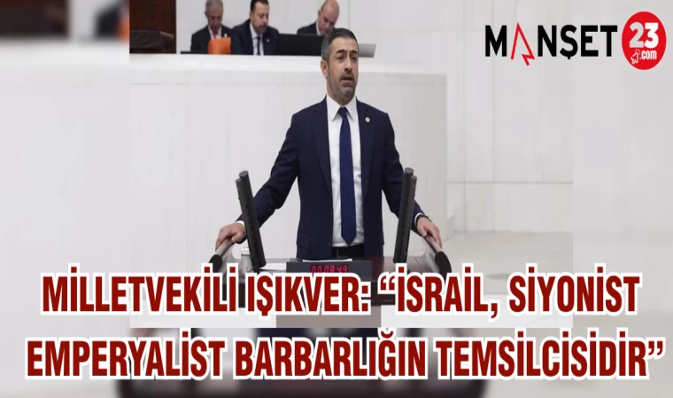 MİLLETVEKİLİ IŞIKVER: “İSRAİL ,SİYONİST EMPERYALİST BARBARLIĞIN TEMSİLCİSİDİR