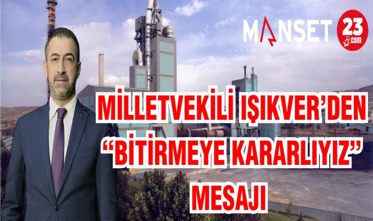 MİLLETVEKİLİ IŞIKVER'DEN "BİTİRMEYE KARARLIYIZ" MESAJI