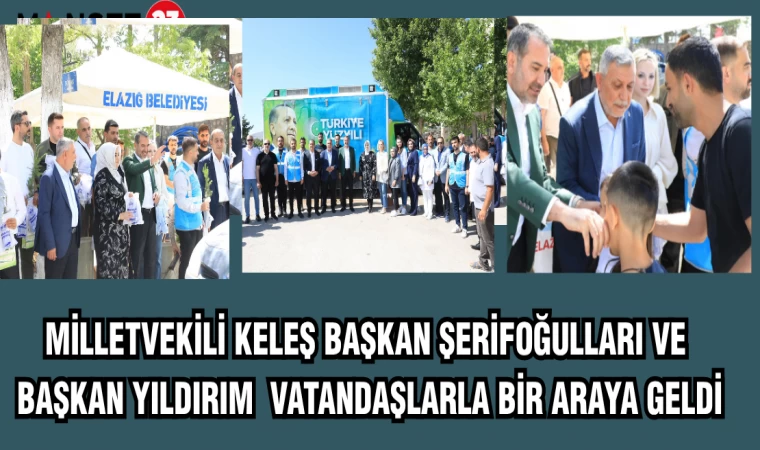 MİLLETVEKİLİ KELEŞ BAŞKAN ŞERİFOĞULLARI VE BAŞKAN YILDIRIM VATANDAŞLARLA BİR ARAYA GELDİ
