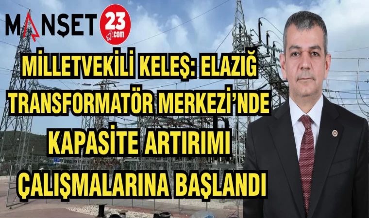 MİLLETVEKİLİ KELEŞ: ELAZIĞ TRANSFORMATÖR MERKEZİ'NDE KAPASİTE ARTTIRIMI ÇALIŞMALARINA BAŞLANDI