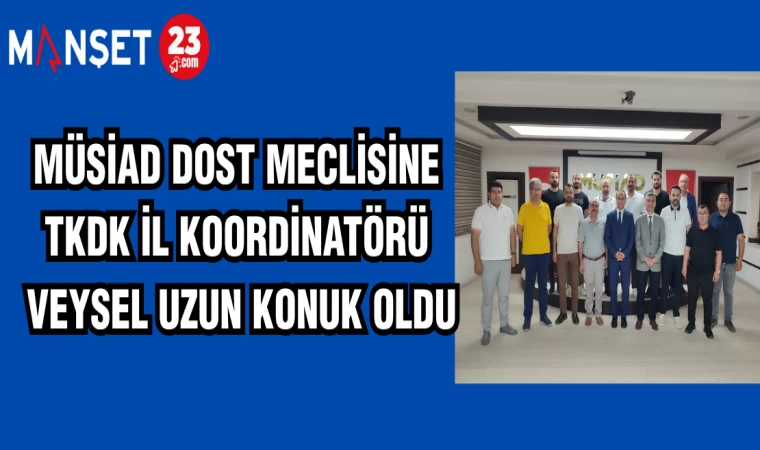 MÜSİAD DOST MECLİSİNE TKDK İL KOORDİNATÖRÜ VEYSEL UZUN KONUK OLDU