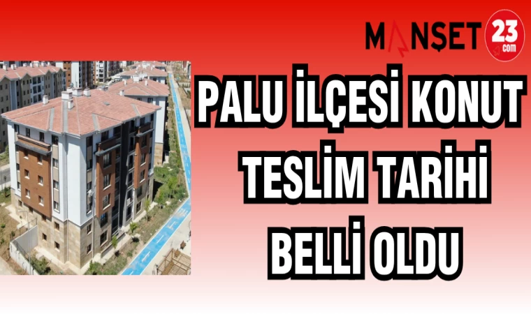 PALU İLÇESİ KONUT TESLİM TARİHİ BELLİ OLDU
