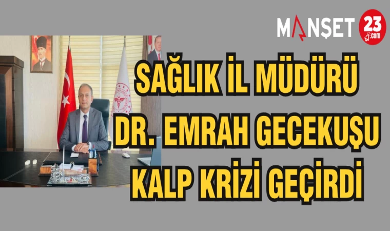 SAĞLIK İL MÜDÜRÜ DR. EMRAH GECEKUŞU KALP KRİZİ GEÇİRDİ