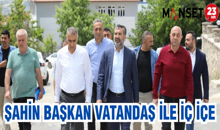 ŞAHİN BAŞKAN VATANDAŞ İLE İÇ İÇE