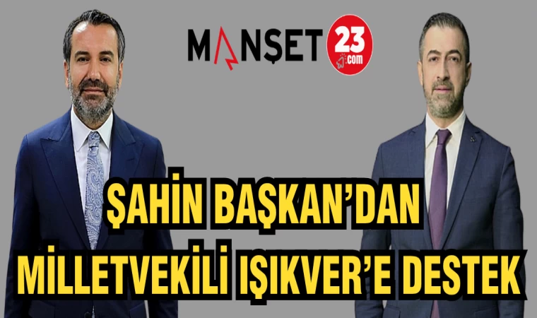 ŞAHİN BAŞKAN'DAN MİLLETVEKİLİ IŞIKVER'E DESTEK
