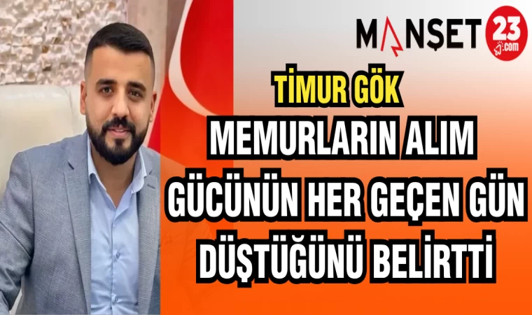 TİMUR GÖK: MEMURLARIN ALIM GÜCÜNÜN HER GEÇEN GÜN DÜŞTÜĞÜNÜ BELİRTTİ