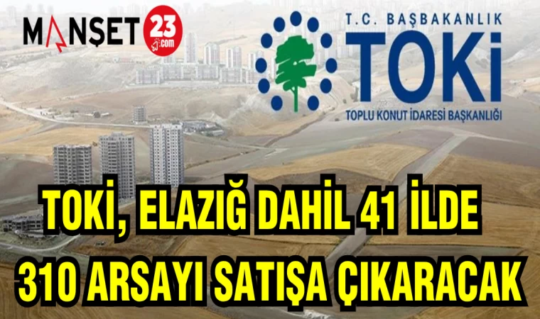 TOKİ ELAZIĞ DAHİL 41 İLDE 310 ARSAYI SATIŞA ÇIKARACAK