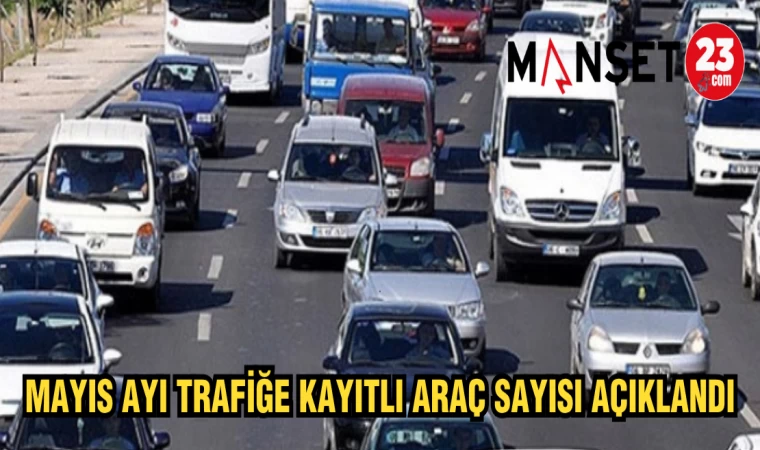 TÜİK MAYIS AYI TRAFİĞE KAYITLI ARAÇ SAYISINI AÇIKLADI