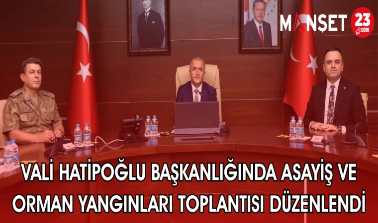 VALİ HATİPOĞLU BAŞKANLIĞINDA ASAYİŞ VE ORMAN YANGINLARI TOPLANTISI DÜZENLENDİ