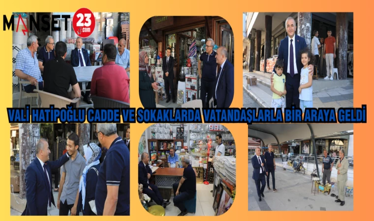 VALİ HATİPOĞLU CADDE VE SOKAKLARDA VATANDAŞLARLA BİR ARAYA GELDİ