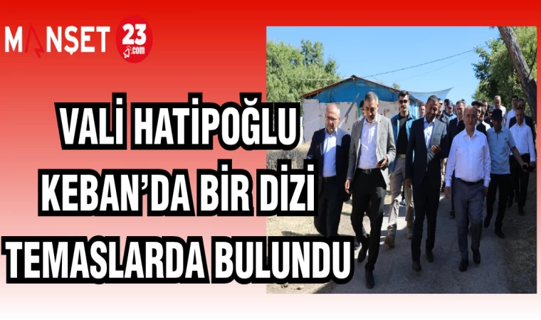 VALİ HATİPOĞLU KEBAN'DA BİR DİZİ TEMASLARDA BULUNDU