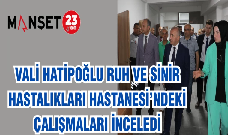 VALİ HATİPOĞLU RUH VE SİNİR HASTALIKLARI HASTANESİ'NDEKİ ÇALIŞMALARI İNCELEDİ