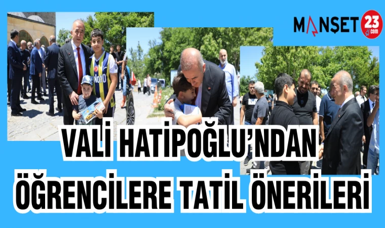 VALİ HATİPOĞLU'NDAN ÖĞRENCİLERE TATİL ÖNERİLERİ
