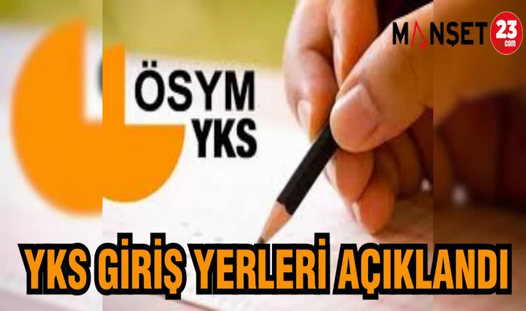YKS GİRİŞ YERLERİ BELLİ OLDU