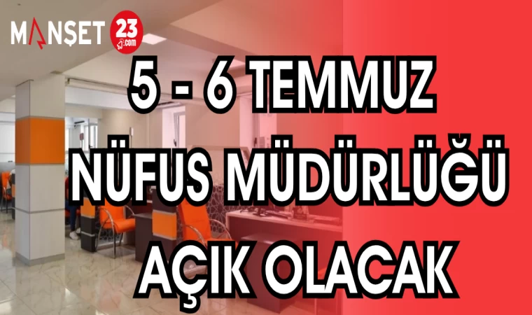 5-6 TEMMUZ NÜFUS MÜDÜRLÜĞÜ AÇIK OLACAK
