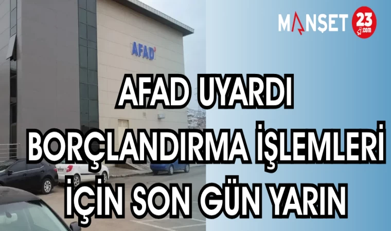 AFAD UYARDI BORÇLANDIRMA İŞLEMLERİ İÇİN SON GÜN YARIN