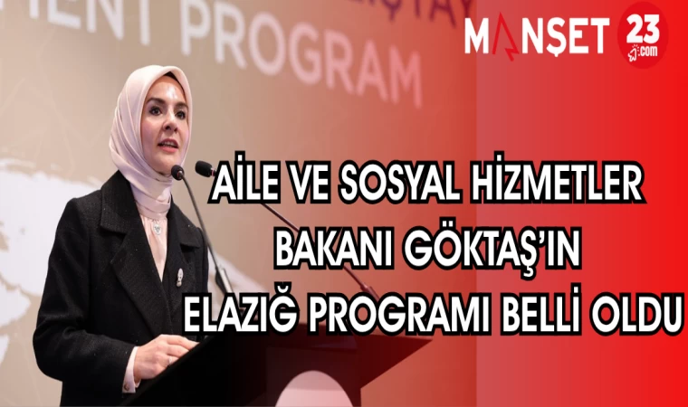 AİLE VE SOSYAL HİZMETLER BAKANI GÖKTAŞ'IN ELAZIĞ PROGRAMI BELLİ OLDU