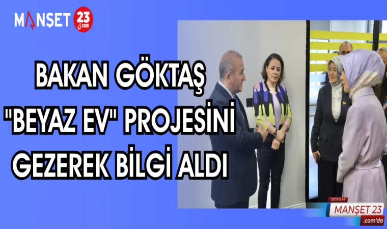 BAKAN GÖKTAŞ "BEYAZ EV" PROJESİNİ GEZEREK BİLGİ ALDI