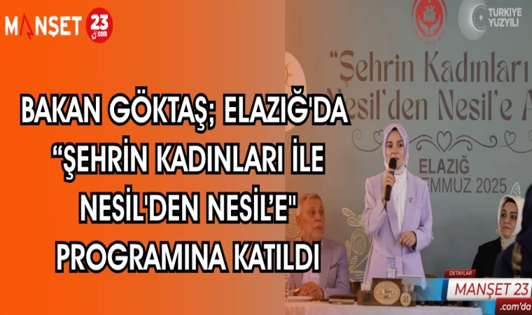 BAKAN GÖKTAŞ; ELAZIĞ'DA "ŞEHRİN KADINLARI İLE NESİL'DEN NESİL'E"PROGRAMINA KATILDI