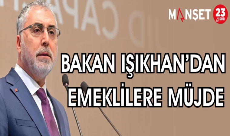BAKAN IŞIKHAN'DAN EMEKLİLERE MÜJDE