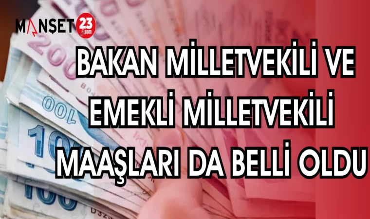 BAKAN MİLLETVEKİLİ VE EMEKLİ MAAŞLARI DA BELLİ OLDU