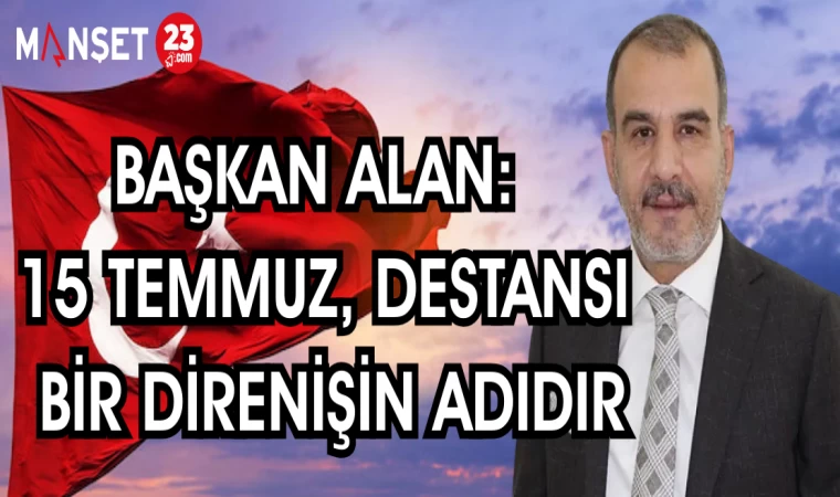 BAŞKAN ALAN: 15 TEMMUZ,DESTANSI BİR DİRENİŞİN ADIDIR