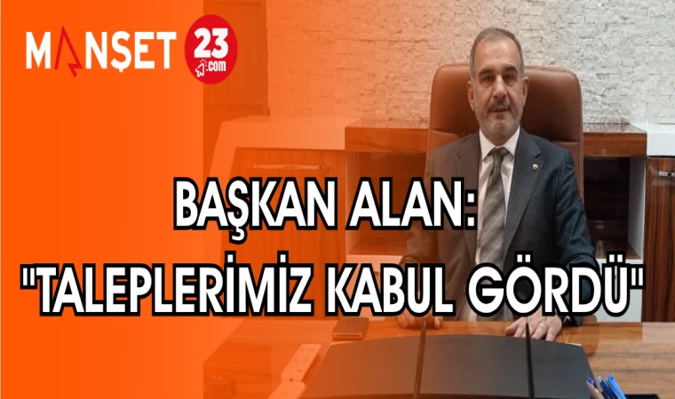 BAŞKAN ALAN: "TALEPLERİMİZ KABUL GÖRDÜ"