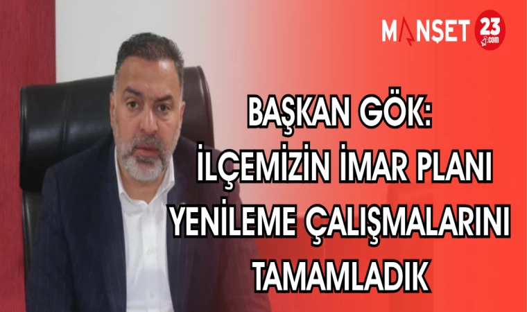 BAŞKAN GÖK: İLÇEMİZİN İMAR PLANI YENİLEME ÇALIŞMALARINI TAMAMLADIK