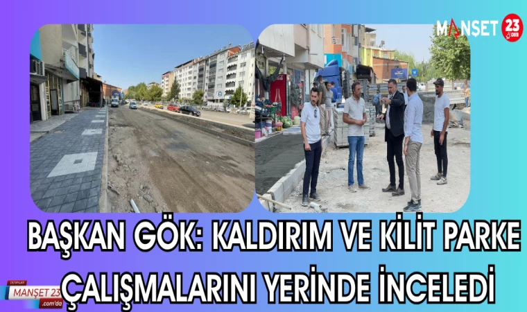 BAŞKAN GÖK: KALDIRIM VE KİLİT PARKE ÇALIŞMALARINI YERİNDE İNCELEDİ