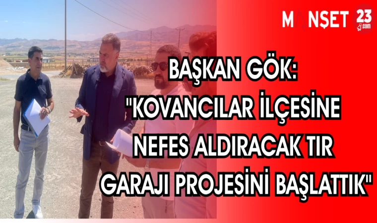 BAŞKAN GÖK "KOVANCILAR İLÇESİNE NEFES ALDIRACAK TIR GARAJI PROJESİNİ BAŞLATTIK"