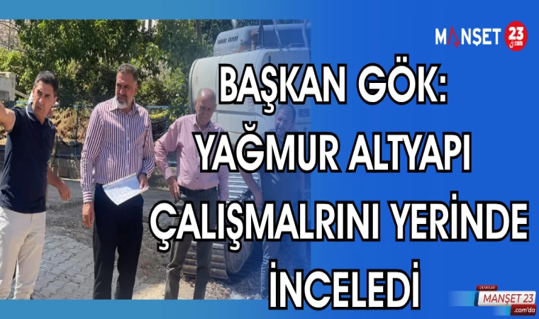 BAŞKAN GÖK: YAĞMUR ALTYAPI ÇALIŞMALRINI YERİNDE İNCELEDİ