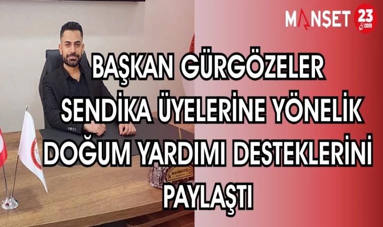 BAŞKAN GÜRGÖZELER, SENDİKA ÜYELERİNE YÖNELİK DOĞUM YARDIM DESTEKLERİNİ PAYLAŞTI
