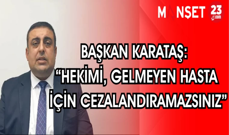 BAŞKAN KARATAŞ: "HEKİMİ GELMEYEN HASTA İÇİN CEZALANDIRAMAZSINIZ"