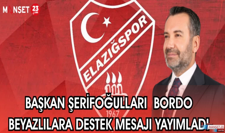 BAŞKAN ŞERİFOĞULLARI BORDO BEYAZLILARA DESTEK MESAJI YAYIMLADI