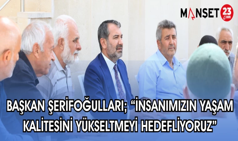 BAŞKAN ŞERİFOĞULLARI; “İNSANIMIZIN YAŞAM KALİTESİNİ YÜKSELTMEYİ HEDEFLİYORUZ”
