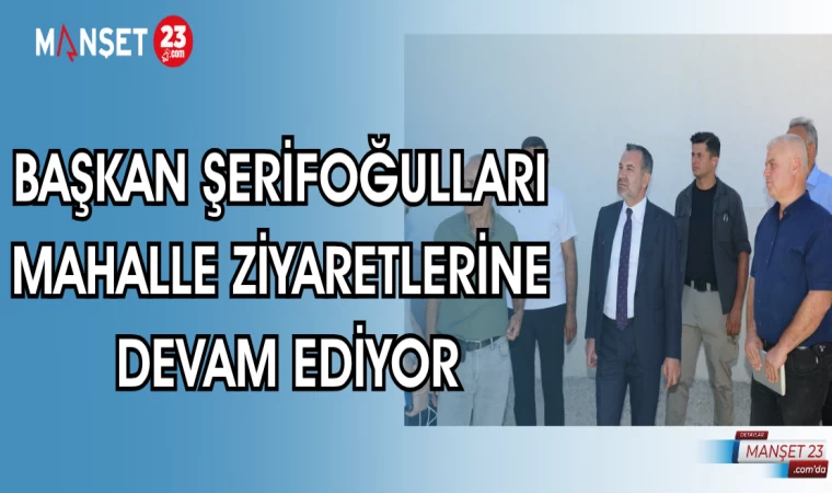BAŞKAN ŞERİFOĞULLARI MAHALLE ZİYARETLERİNE DEVAM EDİYOR