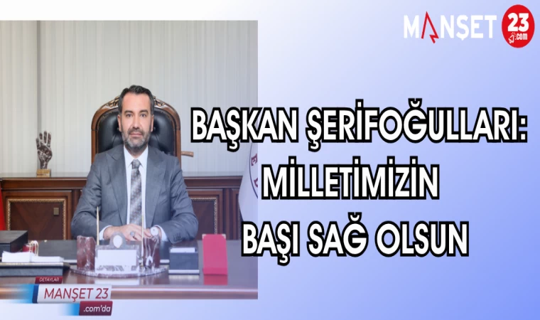 BAŞKAN ŞERİFOĞULLARI: MİLLETİMİZİN BAŞI SAĞ OLSUN