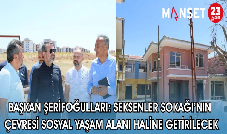 BAŞKAN ŞERİFOĞULLARI: SEKSENLER SOKAĞI’NIN ÇEVRESİ SOSYAL YAŞAM ALANI HALİNE GETİRİLECEK