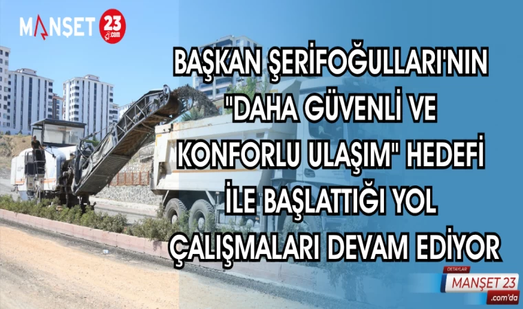 BAŞKAN ŞERİFOĞULLARI'NIN "DAHA GÜVENLİ VE KONFORLU ULAŞIM" HEDEFİ İLE BAŞLATTIĞI YOL ÇALIŞMALARI DEVAM EDİYOR