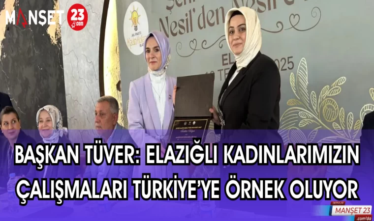 BAŞKAN TÜVER: ELAZIĞ'LI KADINLARIMIZIN ÇALIŞMALARI TÜRKİYE'YE ÖRNEK OLUYOR
